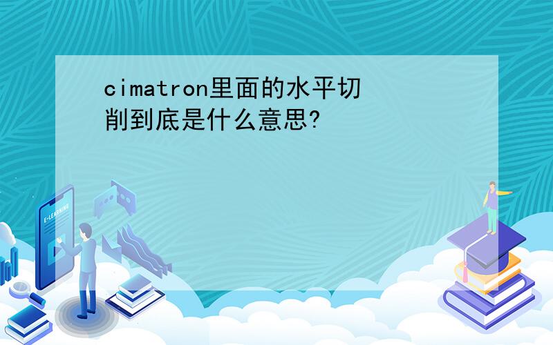 cimatron里面的水平切削到底是什么意思?