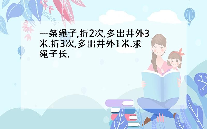 一条绳子,折2次,多出井外3米.折3次,多出井外1米.求绳子长.