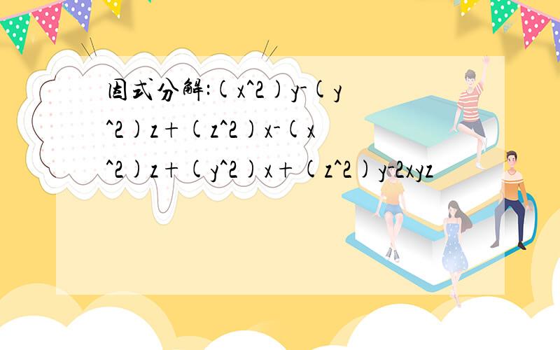 因式分解:(x^2)y-(y^2)z+(z^2)x-(x^2)z+(y^2)x+(z^2)y-2xyz