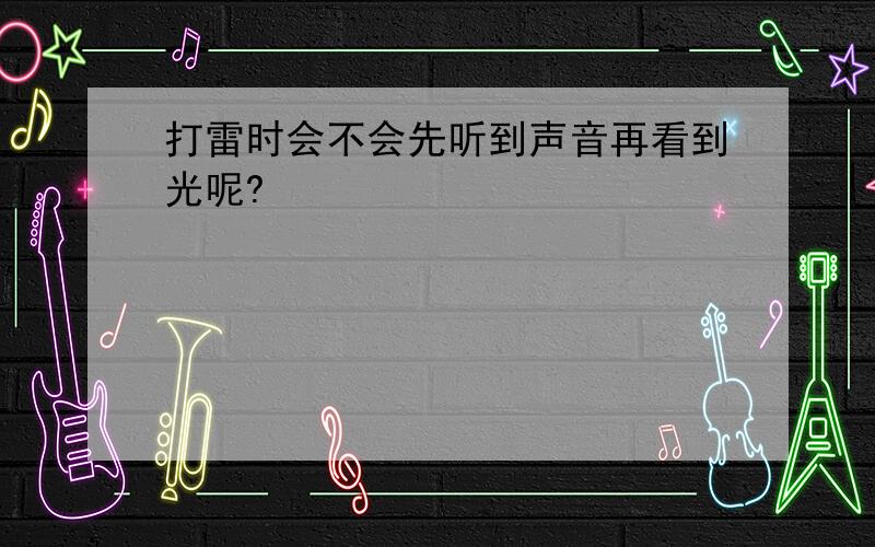 打雷时会不会先听到声音再看到光呢?