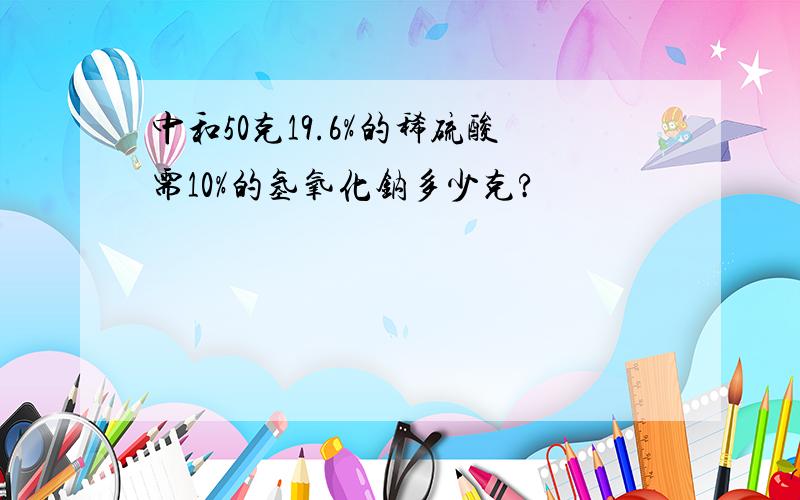 中和50克19.6%的稀硫酸需10%的氢氧化钠多少克?