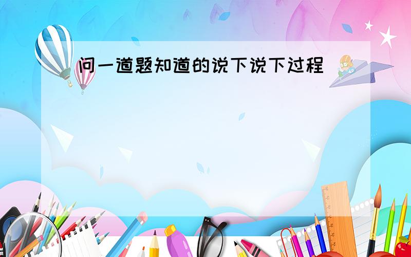 问一道题知道的说下说下过程