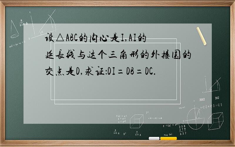 设△ABC的内心是I,AI的延长线与这个三角形的外接圆的交点是D,求证：DI=DB=DC.