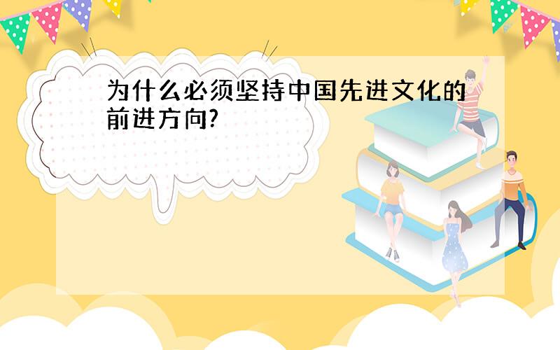 为什么必须坚持中国先进文化的前进方向?