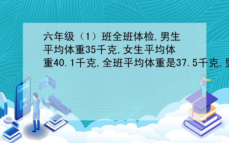 六年级（1）班全班体检,男生平均体重35千克,女生平均体重40.1千克,全班平均体重是37.5千克,男生有26人,女生有