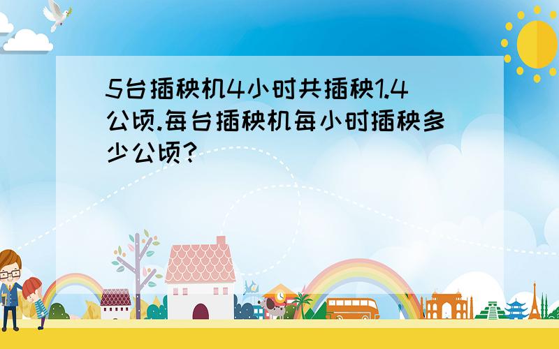 5台插秧机4小时共插秧1.4公顷.每台插秧机每小时插秧多少公顷?