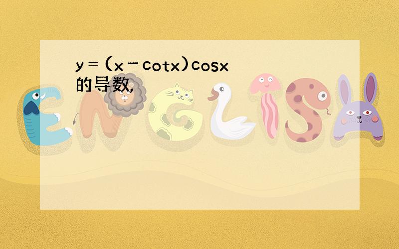 y＝(x－cotx)cosx的导数,