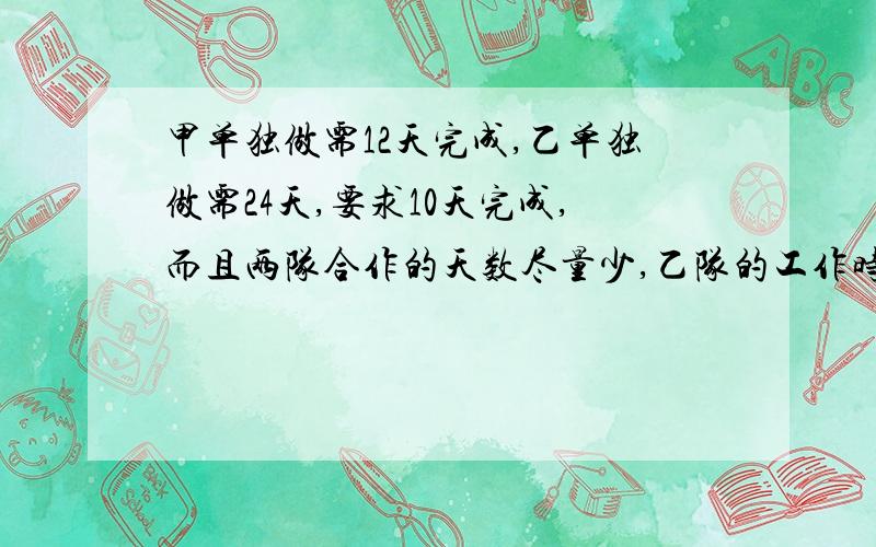 甲单独做需12天完成,乙单独做需24天,要求10天完成,而且两队合作的天数尽量少,乙队的工作时间是多少天