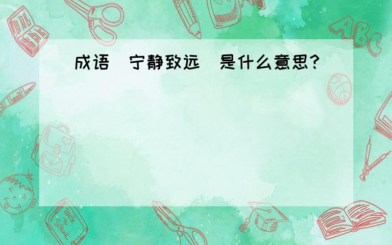 成语（宁静致远）是什么意思?