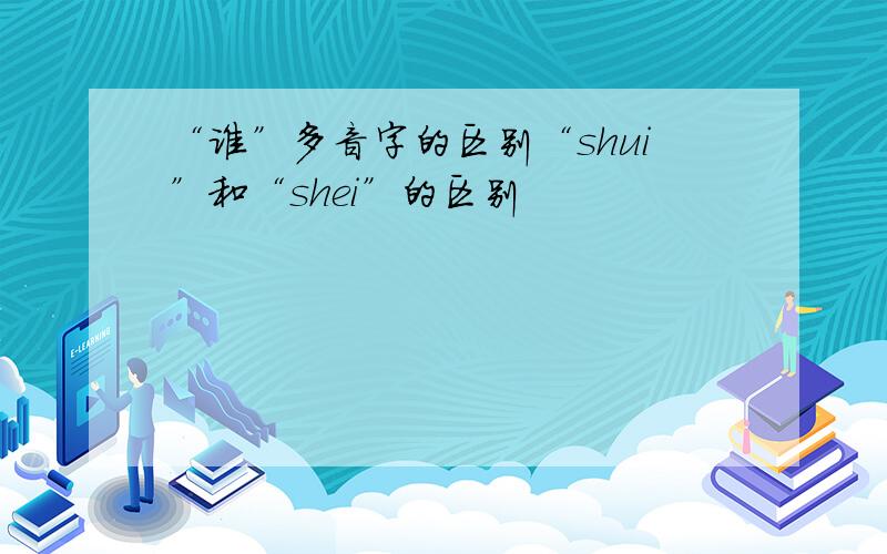 “谁”多音字的区别“shui”和“shei”的区别