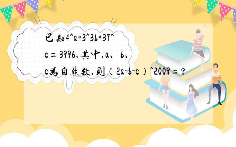 已知4^a*3^3b*37^c=3996,其中,a、b、c为自然数,则（2a-b-c）^2009=?