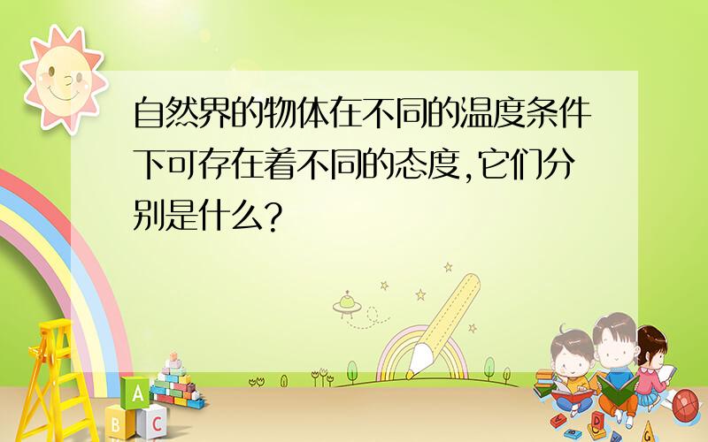 自然界的物体在不同的温度条件下可存在着不同的态度,它们分别是什么?