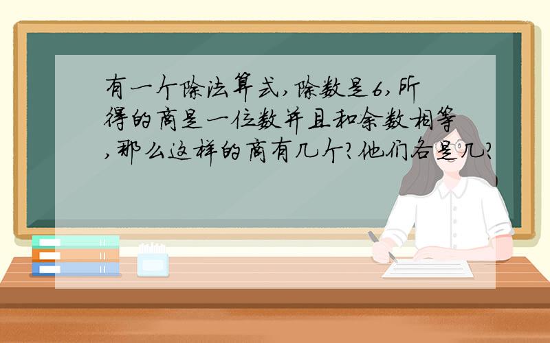 有一个除法算式,除数是6,所得的商是一位数并且和余数相等,那么这样的商有几个?他们各是几?