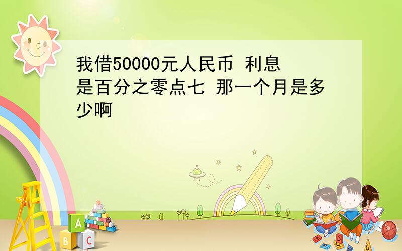 我借50000元人民币 利息是百分之零点七 那一个月是多少啊