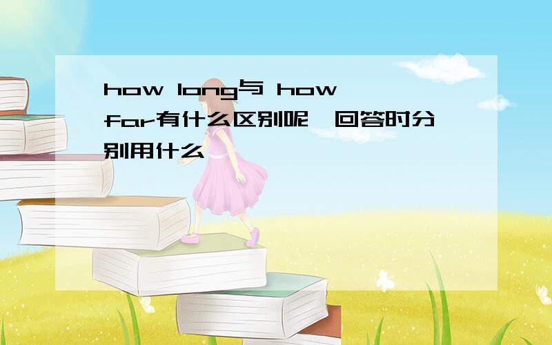 how long与 how far有什么区别呢,回答时分别用什么