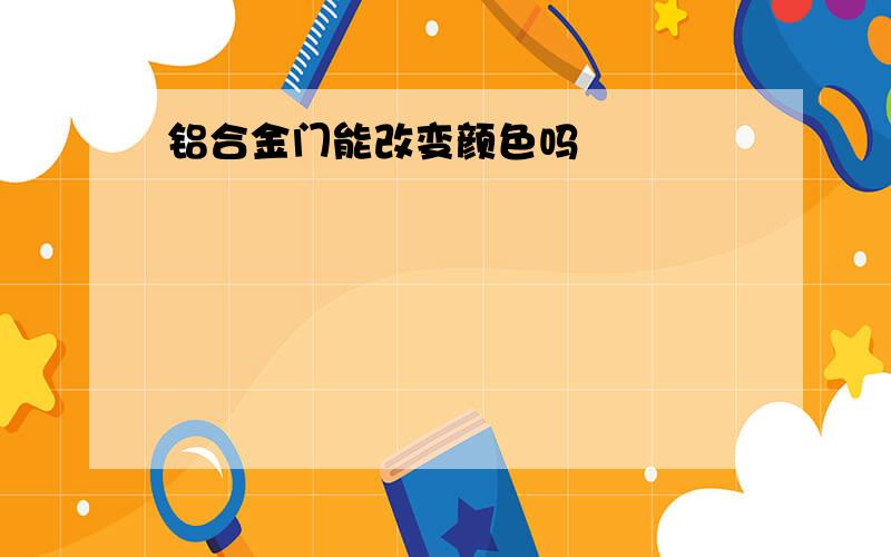 铝合金门能改变颜色吗