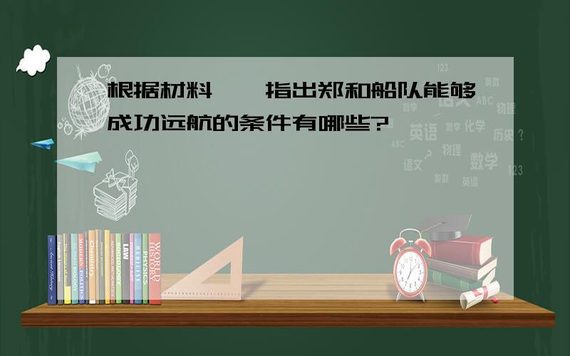 根据材料一,指出郑和船队能够成功远航的条件有哪些?