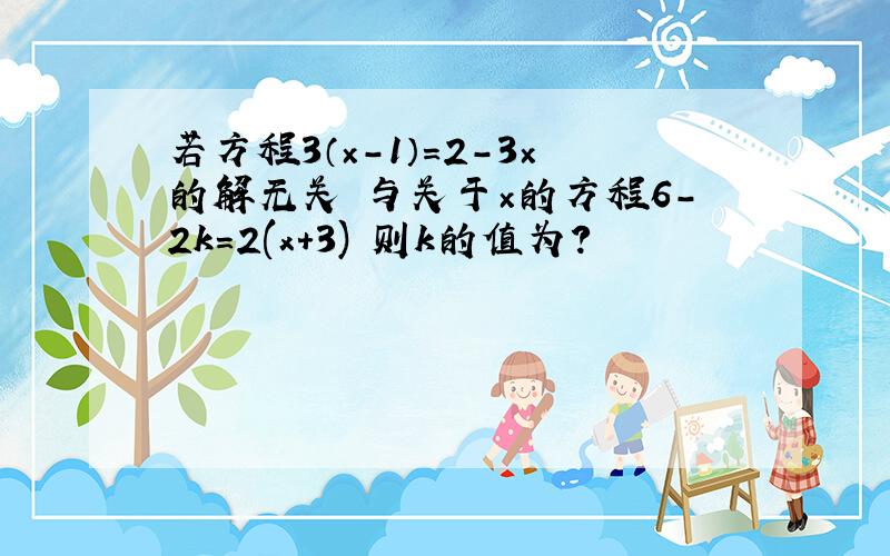 若方程3（×-1）=2-3×的解无关 与关于×的方程6-2k=2(x+3) 则k的值为?