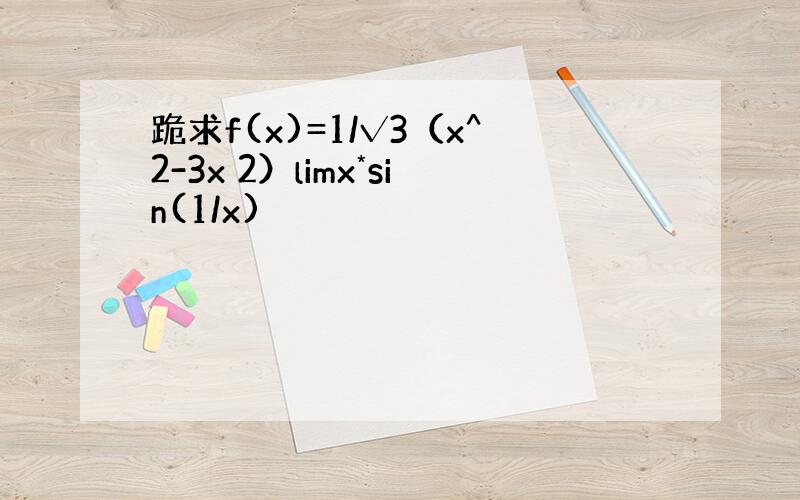 跪求f(x)=1/√3（x^2-3x 2）limx*sin(1/x)