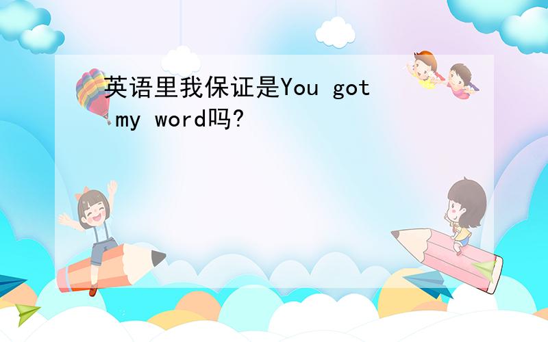 英语里我保证是You got my word吗?