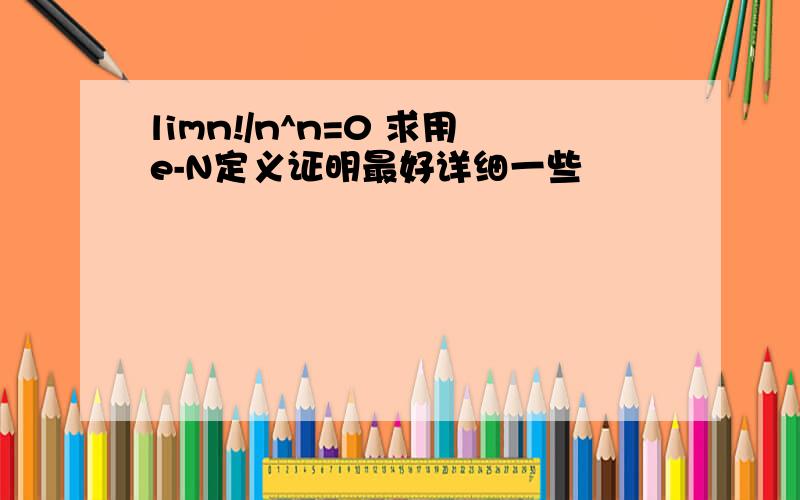 limn!/n^n=0 求用e-N定义证明最好详细一些