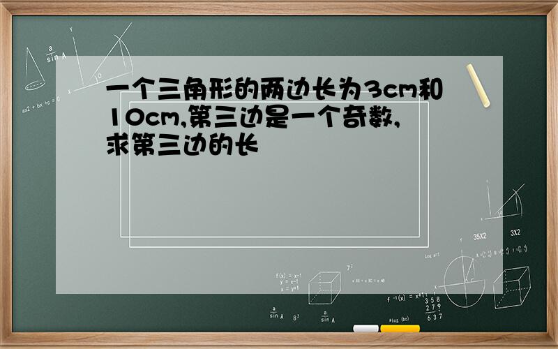 一个三角形的两边长为3cm和10cm,第三边是一个奇数,求第三边的长