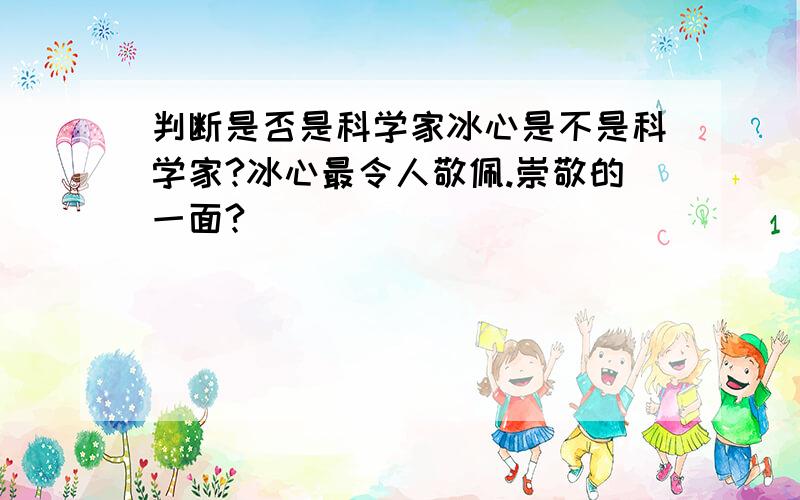 判断是否是科学家冰心是不是科学家?冰心最令人敬佩.崇敬的一面?