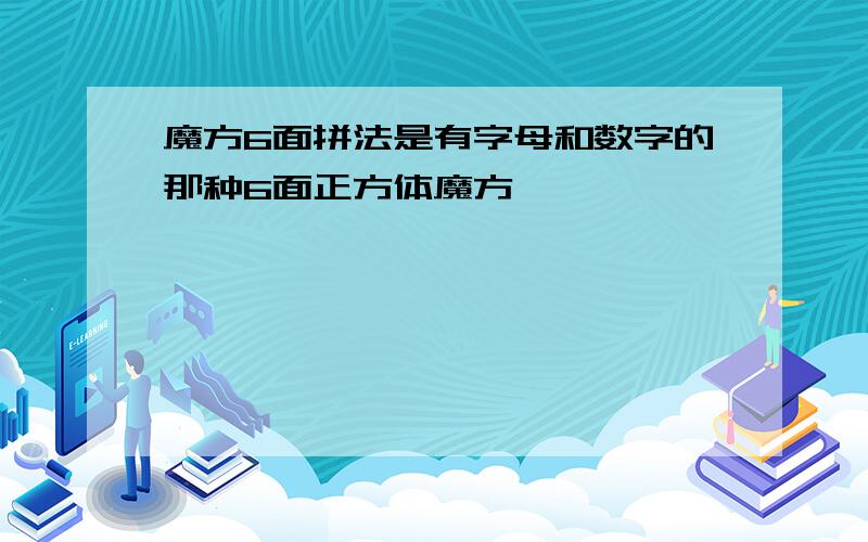 魔方6面拼法是有字母和数字的那种6面正方体魔方