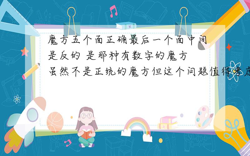 魔方五个面正确最后一个面中间是反的 是那种有数字的魔方 虽然不是正统的魔方但这个问题值得考虑