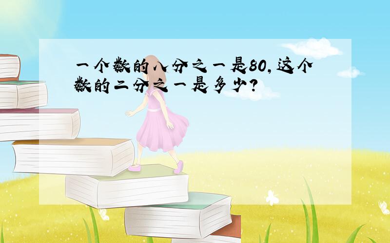 一个数的八分之一是80,这个数的二分之一是多少?