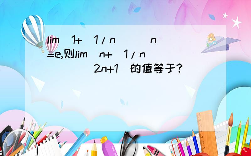 lim[1+(1/n)]^n=e,则lim[n+(1/n)]^(2n+1)的值等于?