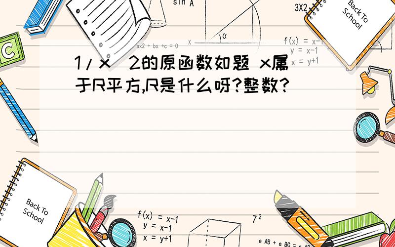 1/x^2的原函数如题 x属于R平方,R是什么呀?整数?