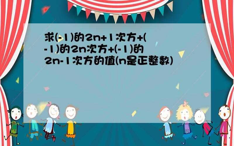 求(-1)的2n+1次方+(-1)的2n次方+(-1)的2n-1次方的值(n是正整数)