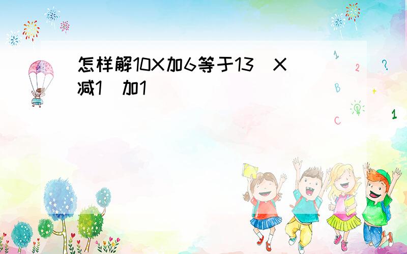 怎样解10X加6等于13(X减1)加1