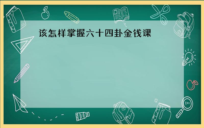 该怎样掌握六十四卦金钱课