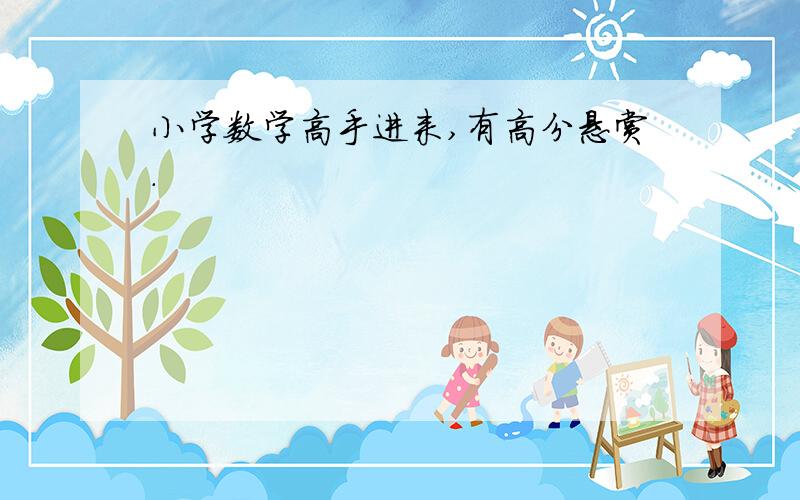 小学数学高手进来,有高分悬赏.