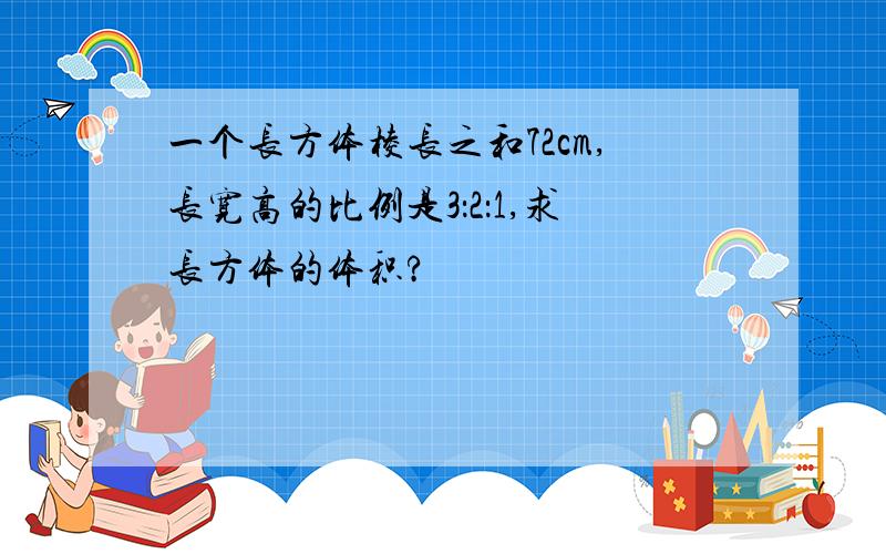 一个长方体棱长之和72cm,长宽高的比例是3：2：1,求长方体的体积?