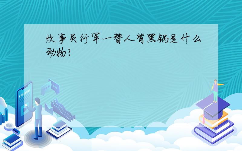 炊事员行军一替人背黑锅是什么动物?