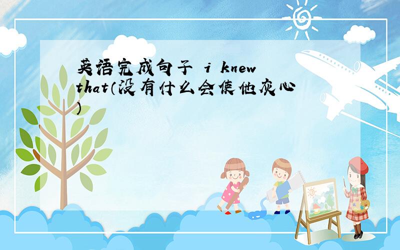 英语完成句子 i knew that（没有什么会使他灰心）