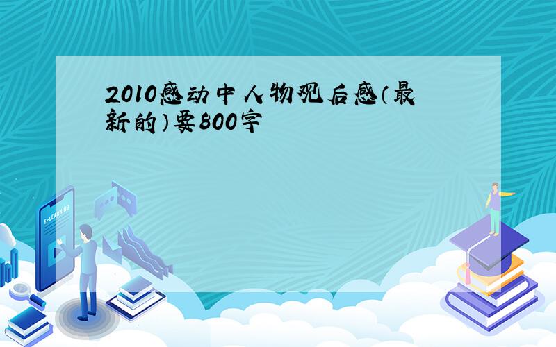 2010感动中人物观后感（最新的）要800字