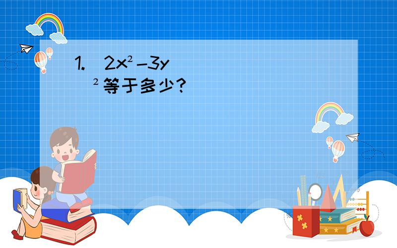 1.(2x²-3y)²等于多少?