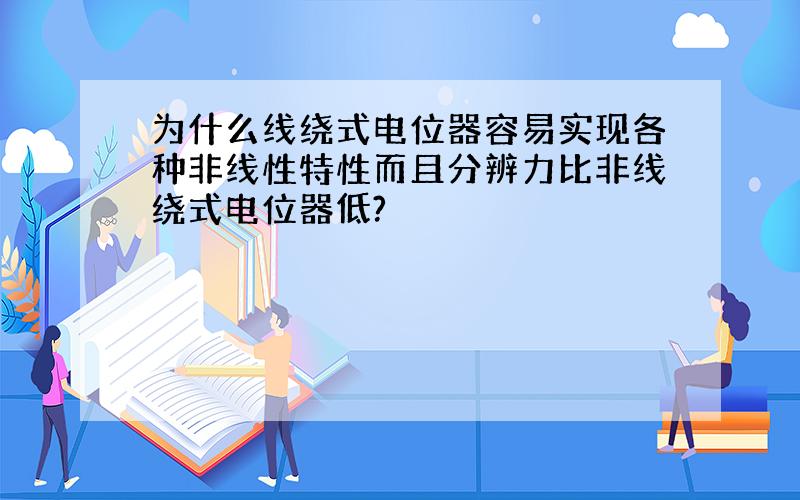 为什么线绕式电位器容易实现各种非线性特性而且分辨力比非线绕式电位器低?