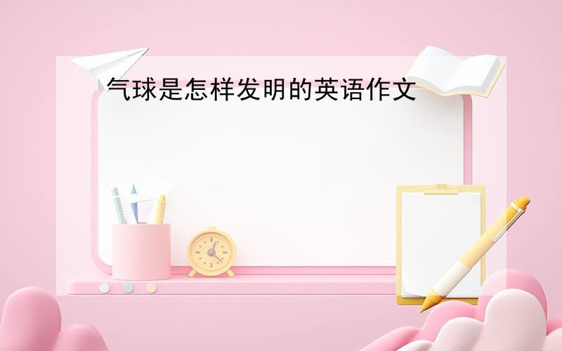 气球是怎样发明的英语作文