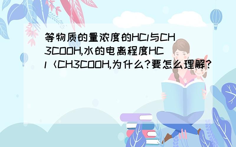 等物质的量浓度的HCl与CH3COOH,水的电离程度HCl＜CH3COOH,为什么?要怎么理解?