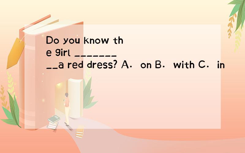 Do you know the girl _________a red dress? A．on B．with C．in