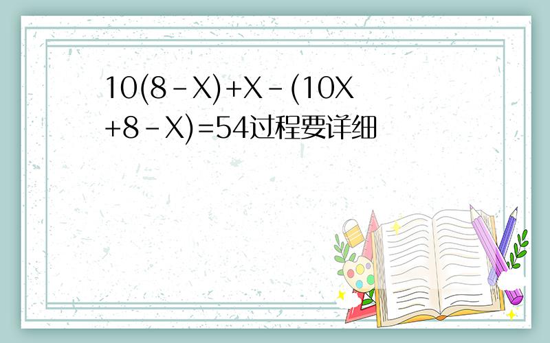 10(8-X)+X-(10X+8-X)=54过程要详细