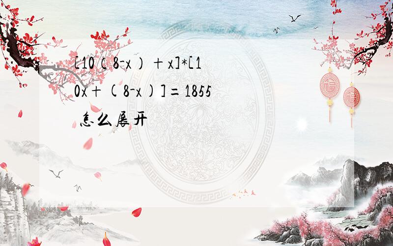 [10（8-x）+x]*[10x+(8-x)]=1855 怎么展开