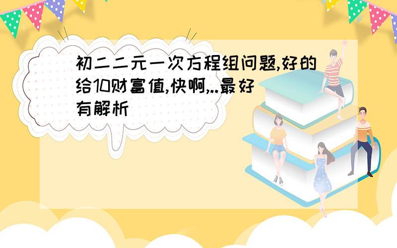 初二二元一次方程组问题,好的给10财富值,快啊,..最好有解析