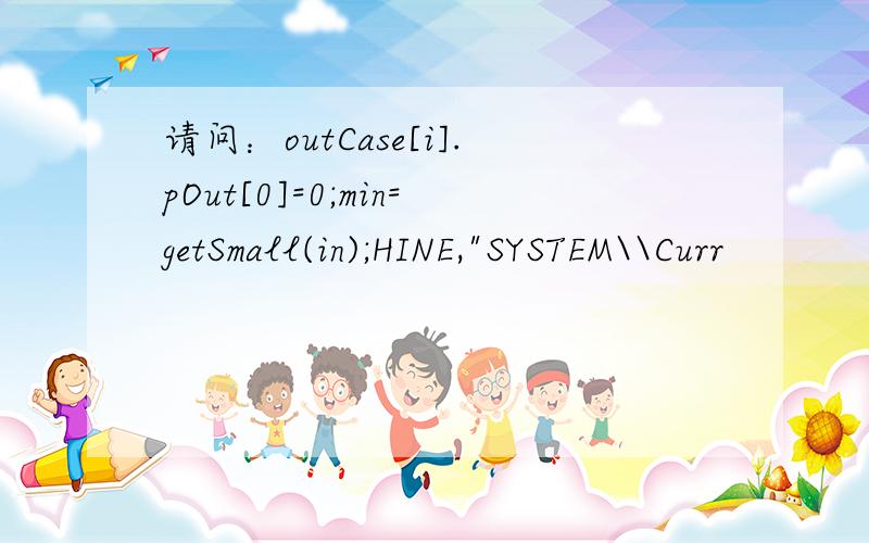 请问：outCase[i].pOut[0]=0;min=getSmall(in);HINE,