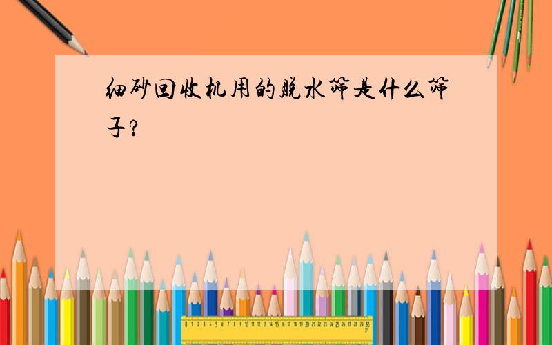 细砂回收机用的脱水筛是什么筛子?